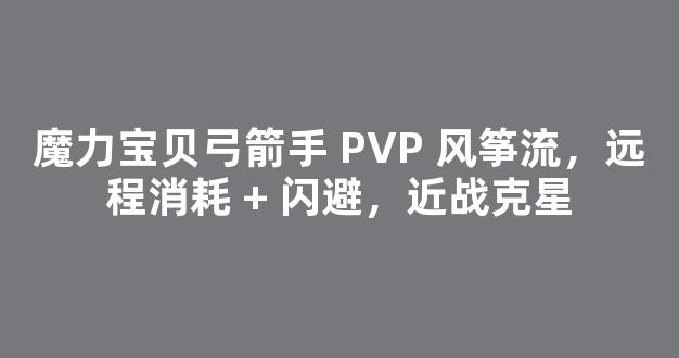 魔力宝贝弓箭手 PVP 风筝流，远程消耗 + 闪避，近战克星